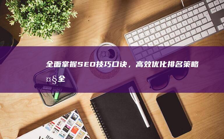 全面掌握SEO技巧口诀，高效优化排名策略大全