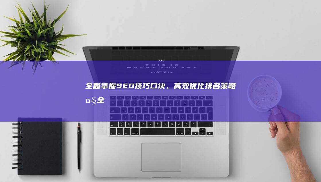 全面掌握SEO技巧口诀，高效优化排名策略大全