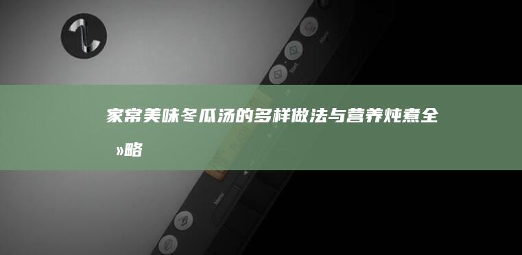 家常美味：冬瓜汤的多样做法与营养炖煮全攻略